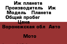 Иж планета 3. › Производитель ­ Иж › Модель ­ Планета 3 › Общий пробег ­ 90 375 › Цена ­ 7 000 - Воронежская обл. Авто » Мото   